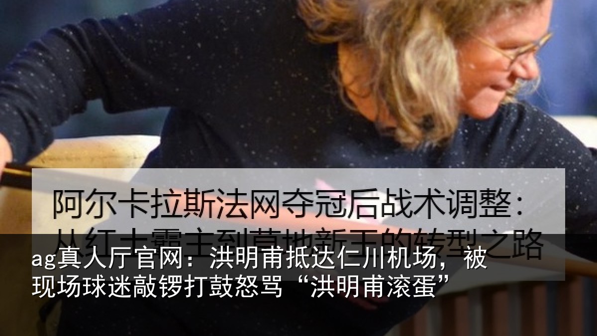 ag真人厅官网：洪明相关情况现场相关情况“洪明甫滚蛋”