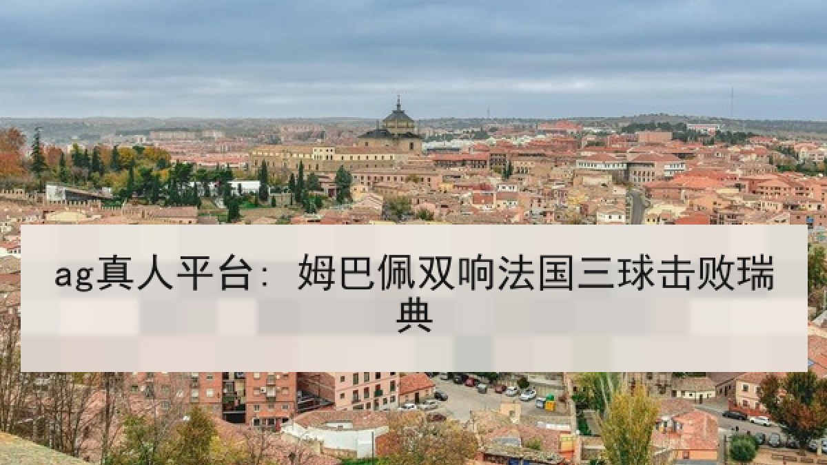 ag真人平台: 姆巴佩双响法国三球击败瑞典