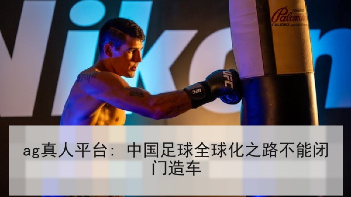 ag真人平台: 中国足球全球化之路不能闭门造车 ag真人平台: 中国足球全球化之路不能闭门造车