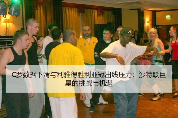 C罗数据下滑与利雅得胜利亚冠出线压力：沙特联巨星的挑战与机遇