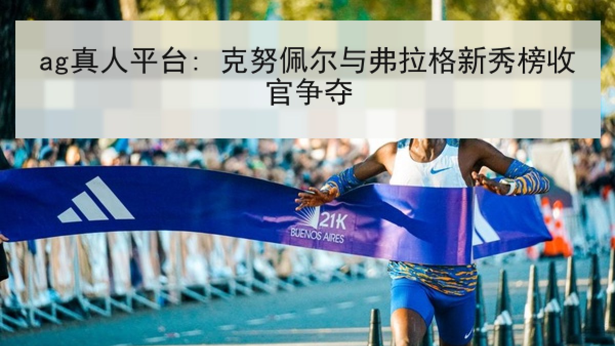 ag真人平台: 克努佩尔与弗拉格新秀榜收官争夺 ag真人平台: 克努佩尔与弗拉格新秀榜收官争夺