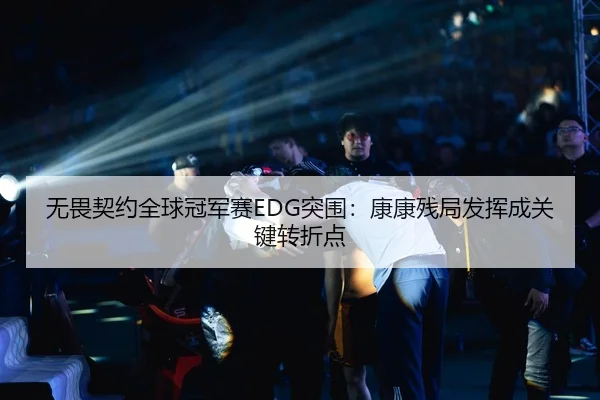 无畏契约全球冠军赛EDG突围：康康残局发挥成关键转折点