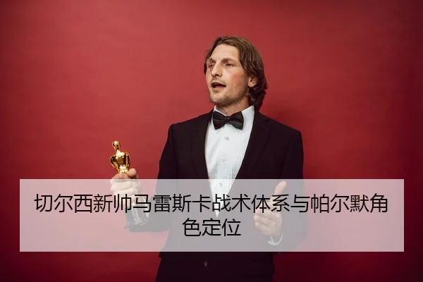 切尔西新帅马雷斯卡战术体系与帕尔默角色定位