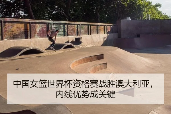中国女篮世界杯资格赛战胜澳大利亚，内线优势成关键