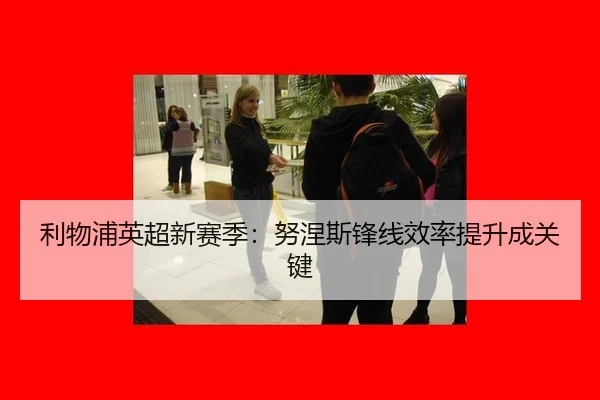 利物浦英超新赛季：努涅斯锋线效率提升成关键