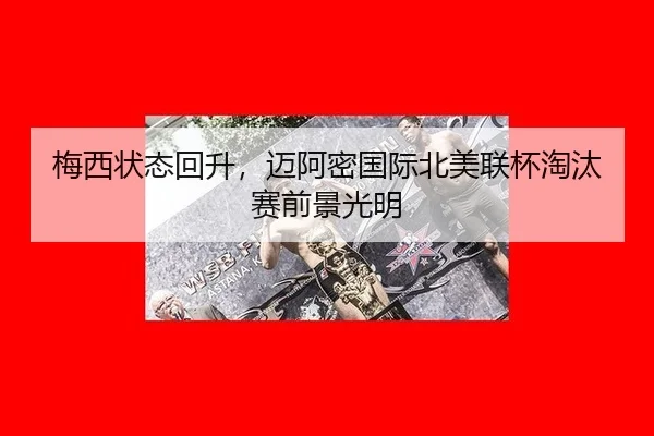 梅西状态回升，迈阿密国际北美联杯淘汰赛前景光明