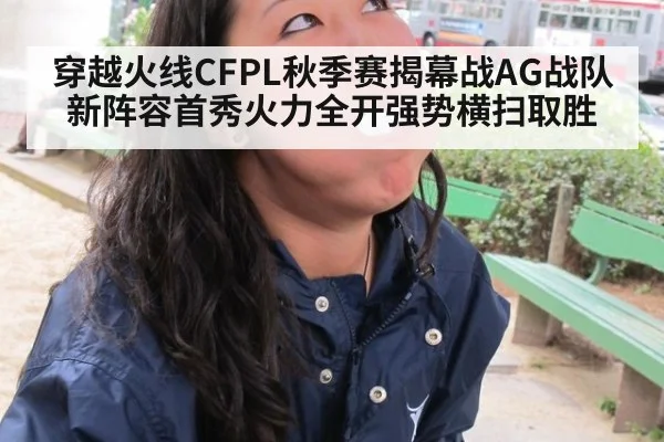 穿越火线CFPL秋季赛揭幕战AG战队新阵容首秀火力全开强势横扫取胜